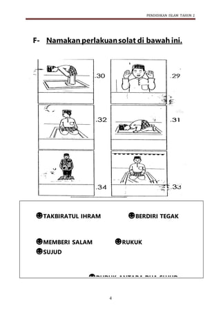 PENDIDIKAN ISLAM TAHUN 2
4
F- Namakan perlakuansolat di bawah ini.
☻TAKBIRATUL IHRAM ☻BERDIRI TEGAK
☻MEMBERI SALAM ☻RUKUK
☻SUJUD
☻DUDUK ANTARA DUA SUJUD
 