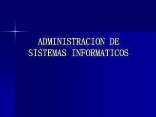ADMINISTRACION DE
SISTEMAS INFORMATICOS
 