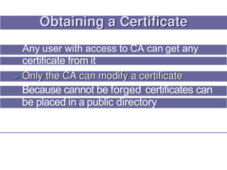 Any user with access to CA can get any
certificate from it
Because cannot be forged certificates can
be placed in a public directory
 