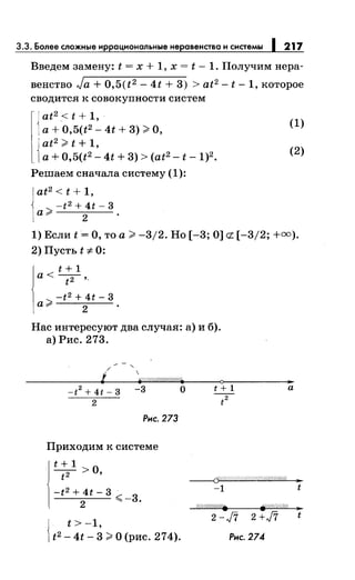 3.3. Более сложные иррациональныенеравенства и системы 1 217
Введем замену: t = х + 1, х = t- 1. Получим нера­
венство Ja + 0,5(t2- 4t + 3) > at2 - t- 1, которое
сводится к совокупности систем
(1)
1
{:t:~,~7t2
1
~4t+ 3) >О,
{
at2
>t + 1,
а+ 0,5(t2- 4t + 3) > (at2 - t -1)2.
(2)
Решаем сначала систему (1):
at2 < t + 1,
-t2 + 4t- 3
а> 2
1) Если t =О, то а> -3/2. Но [-3; О] ct. [-3/2; +=).
2) Пусть t -:1:- 0:
t + 1
а< -2-,
t -
-t2 + 4t- 3
а> 2
Нас интересуют два случая: а) и б).
а) Рис. 273.
/ " 
-t
2
+ 4t- 3 -3 о
2
Рис. 273
Приходим к системе
t + 1 о
~>'
-t2 + 4t- 3
2 ~-3.
J t > -1,
1t2 - 4t- 3 >О (рис. 274).
t+l а
t2
~
-1 t
;//1УШ§/(/. fi!Л//////%
31
2-ft 2+J7 t
Рис. 274
 