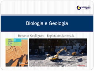 Biologia e Geologia

Recursos Geológicos – Exploração Sustentada
 