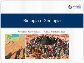 Biologia e Geologia

Recursos Geológicos – Águas Subterrâneas
 