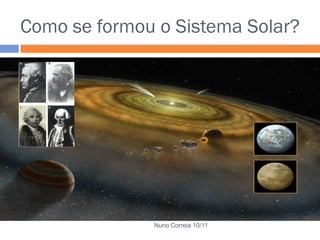 Como se formou o Sistema Solar?




              Nuno Correia 10/11
 