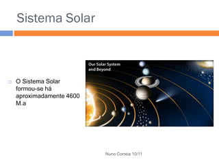 Sistema Solar



   O Sistema Solar
    formou-se há
    aproximadamente 4600
    M.a




                           Nuno Correia 10/11
 