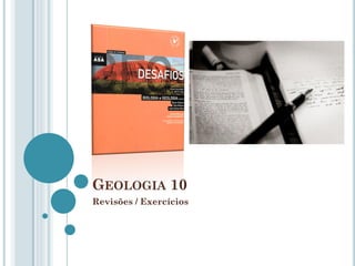 GEOLOGIA 10
Revisões / Exercícios
 