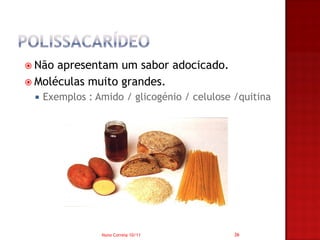  Não apresentam um sabor adocicado.
 Moléculas muito grandes.
    Exemplos : Amido / glicogénio / celulose /quitina




                 Nuno Correia 10/11           36
 