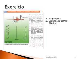 1. Magnitude 5
2. Distância epicentral –
   220 Km




Nuno Correia 10/11          37
 