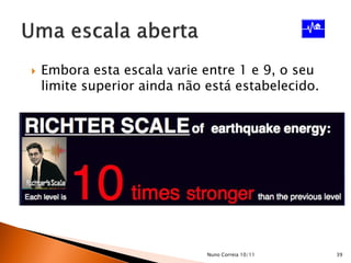    Embora esta escala varie entre 1 e 9, o seu
    limite superior ainda não está estabelecido.




                              Nuno Correia 10/11   39
 