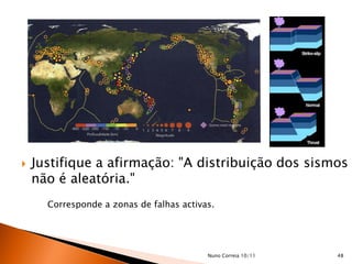    Justifique a afirmação: "A distribuição dos sismos
    não é aleatória."
      Corresponde a zonas de falhas activas.




                                          Nuno Correia 10/11   48
 