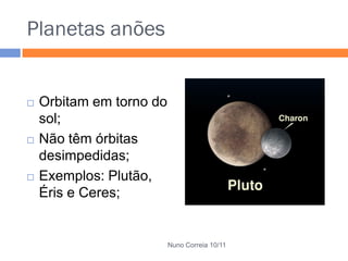 Planetas anões


   Orbitam em torno do
    sol;
   Não têm órbitas
    desimpedidas;
   Exemplos: Plutão,
    Éris e Ceres;


                          Nuno Correia 10/11
 