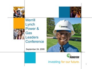 Merrill
Lynch
Power &
Gas
Leaders
Conference

September 24, 2008




                     investing for our future.
                                                 1
 