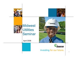 Midwest
Utilities
Seminar
April 2008




             investing for our future.
                                         1
 
