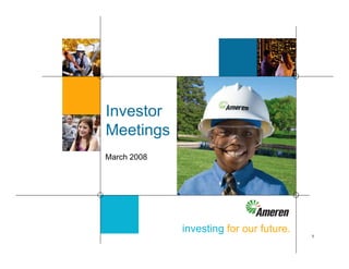 Investor
Meetings
March 2008




             investing for our future.
                                         1
 