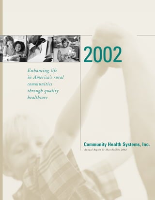 2002
Enhancing life
in America’s rural
communities
through quality
healthcare




                     Community Health Systems, Inc.
                     Annual Repor t To Shareholders 2002
 