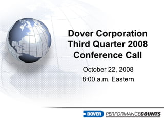 Dover Corporation
Third Quarter 2008
 Conference Call
   October 22, 2008
   8:00 a.m. Eastern
 