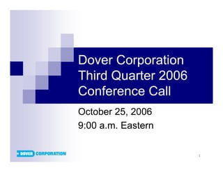 Dover Corporation
Third Quarter 2006
Conference Call
October 25, 2006
9:00 a.m. Eastern

                     1
 