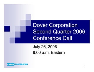 Dover Corporation
Second Quarter 2006
Conference Call
July 26, 2006
9:00 a.m. Eastern

                    1
 