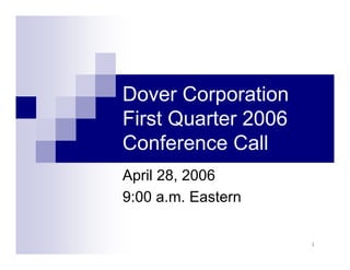 Dover Corporation
First Quarter 2006
Conference Call
April 28, 2006
9:00 a.m. Eastern

                     1
 