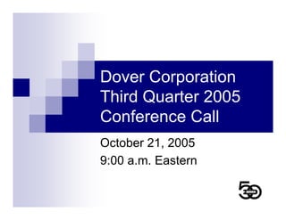Dover Corporation
Third Quarter 2005
Conference Call
October 21, 2005
9:00 a.m. Eastern
 