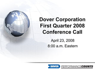 Dover Corporation
First Quarter 2008
 Conference Call
     April 23, 2008
   8:00 a.m. Eastern
 