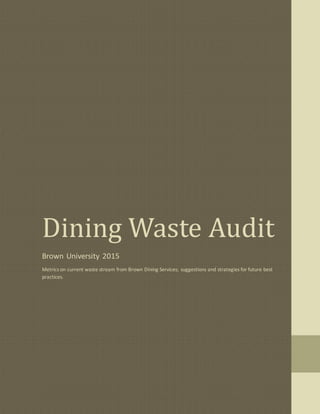 Dining Waste Audit
Brown University 2015
Metrics on current waste stream from Brown Dining Services; suggestions and strategies for future best
practices.
 