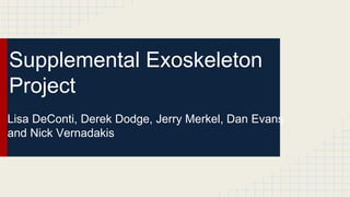 Supplemental Exoskeleton
Project
Lisa DeConti, Derek Dodge, Jerry Merkel, Dan Evans
and Nick Vernadakis
 