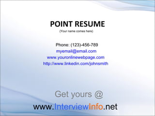 POINT RESUME Phone: (123)-456-789  [email_address]   www.youronlinewebpage.com   http://www.linkedin.com/johnsmith   (Your name comes here) Get yours @  www. Interview Info .net  
