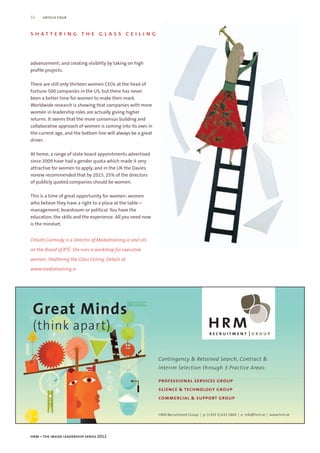 16    article four


shattering the glass ceiling



advancement; and creating visibility by taking on high
profile projects.

There are still only thirteen women CEOs at the head of
Fortune 500 companies in the US, but there has never
been a better time for women to make their mark.
Worldwide research is showing that companies with more
women in leadership roles are actually giving higher
returns. It seems that the more consensus building and
collaborative approach of women is coming into its own in
the current age, and the bottom line will always be a great
driver.

At home, a range of state board appointments advertised
since 2009 have had a gender quota which made it very
attractive for women to apply, and in the UK the Davies
review recommended that by 2015, 25% of the directors
of publicly quoted companies should be women.

This is a time of great opportunity for women: women
who believe they have a right to a place at the table –
management, boardroom or political. You have the
education, the skills and the experience. All you need now
is the mindset.


Orlaith Carmody is a Director of Mediatraining.ie and sits

on the Board of RTÉ. She runs a workshop for executive

women, Shattering the Glass Ceiling. Details at

www.mediatraining.ie




 Great Minds
 (think apart)

                                                              Contingency & Retained Search, Contract &
                                                              Interim Selection through 3 Practice Areas:

                                                              professional services group
                                                              science & technology group
                                                              commercial & support group


                                                              HRM Recruitment Group | p: (+353 1) 632 1800 | e: info@hrm.ie | www.hrm.ie




hrm – the inside leadership series 2012
 