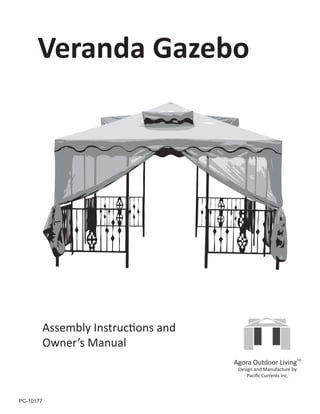 Veranda Gazebo




       Assembly Instructions and
       Owner’s Manual
                                   Agora Outdoor LivingTM
                                    Design and Manufacture by
                                       Paciﬁc Currents Inc.



PC-10177
 