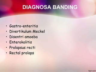 DIAGNOSA BANDING
• Gastro-enteritis
• Divertikulum Meckel
• Disentri amoeba
• Enterokolitis
• Prolapsus recti
• Rectal prolaps
 