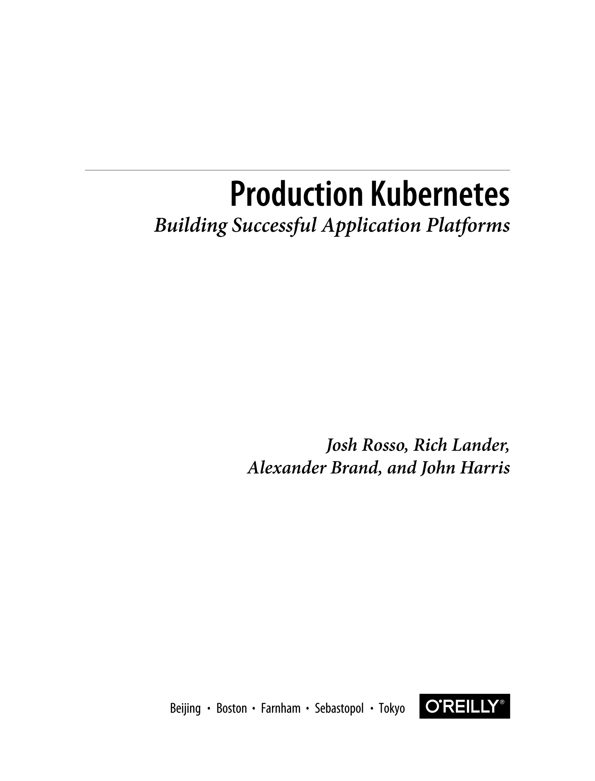 Josh Rosso, Rich Lander,
Alexander Brand, and John Harris
Production Kubernetes
Building Successful Application Platforms
Boston Farnham Sebastopol Tokyo
Beijing Boston Farnham Sebastopol Tokyo
Beijing
 