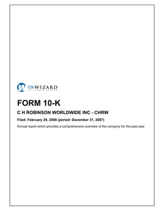 FORM 10-K
C H ROBINSON WORLDWIDE INC - CHRW
Filed: February 29, 2008 (period: December 31, 2007)
Annual report which provides a comprehensive overview of the company for the past year
 
