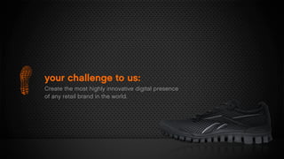 your challenge to us:
Create the most highly innovative digital presence
of any retail brand in the world.
 