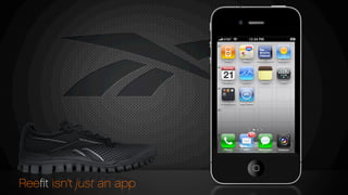 Reebok
Reefit ZigSlash
No Rating
Reebok
Reefit EasyTone
No Rating
Reebok
Reefit ZigFly
No Rating
Reebok
Reefit ZigPlus
No Rating
Reebok
Reefit ZigDynamic
No Rating
Reebok
Reefit RealFlex
No Rating
$140
$140
$140
$140
$140
$140
Reeﬁt isn’t just an app
 