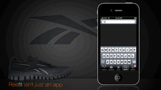 Reebok
Reefit ZigSlash
No Rating
Reebok
Reefit EasyTone
No Rating
Reebok
Reefit ZigFly
No Rating
Reebok
Reefit ZigPlus
No Rating
Reebok
Reefit ZigDynamic
No Rating
Reebok
Reefit RealFlex
No Rating
$140
$140
$140
$140
$140
$140
Reeﬁt isn’t just an app
 