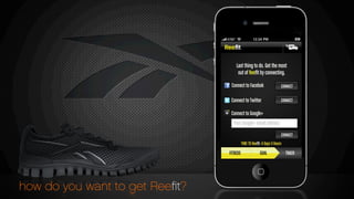 how do you want to get Reeﬁt?
FITBEDS GOAL TRACK
Connect to Facebok
Connect to Twitter
Connect to Google+
CONNECT
Your Google+ email address
CONNECT
CONNECT
Last thing to do. Get the most
out of Reeﬁt by connecting.
TIME TO Reeﬁt: 4 Days 3 Hours
 