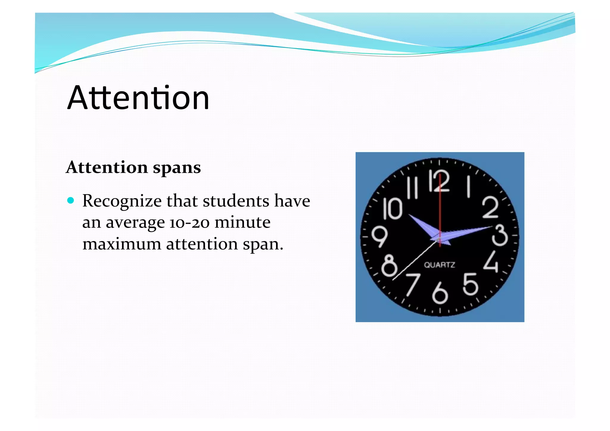 ATen8on 
Attention spans 
  Recognize that students have 
an average 10‐20 minute 
maximum attention span. 
 