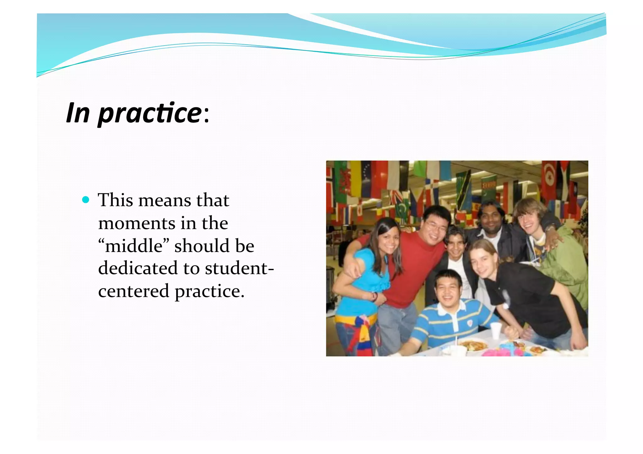 In prac(ce: 
  This means that 
moments in the 
“middle” should be 
dedicated to student‐
centered practice. 
 