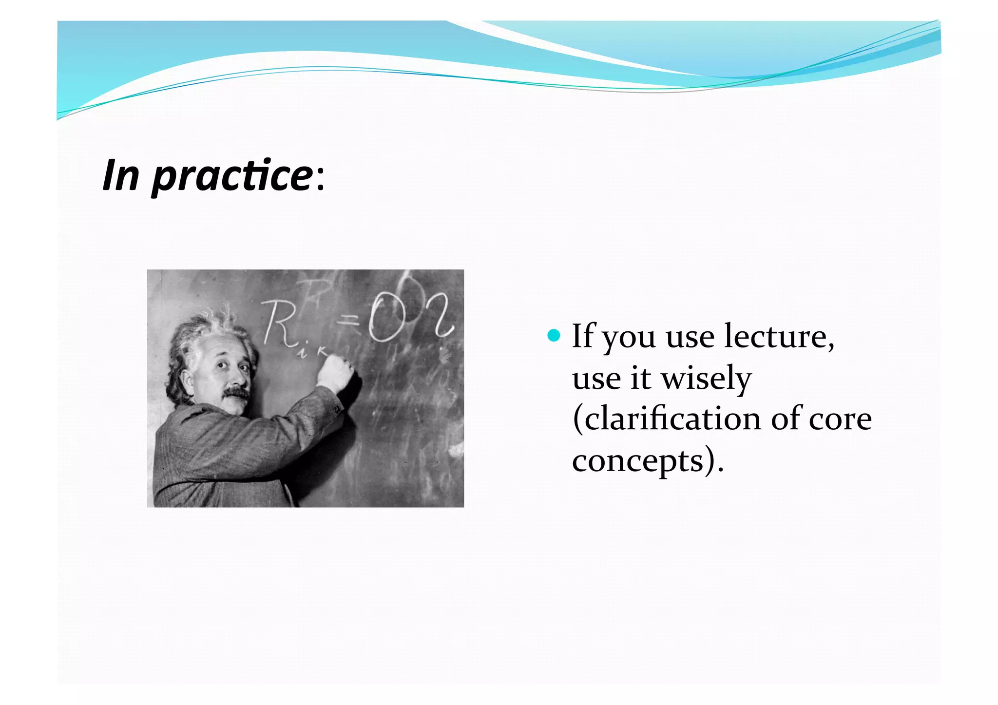 In prac(ce: 
 If you use lecture, 
use it wisely 
(clariﬁcation of core 
concepts). 
 