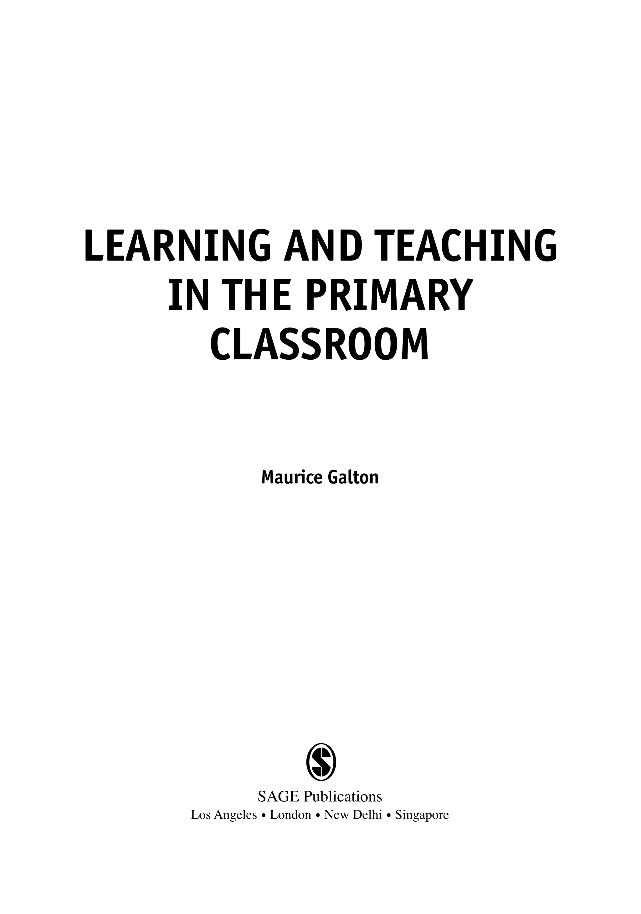 LEARNING AND TEACHING
IN THE PRIMARY
CLASSROOM
Maurice Galton
SAGE Publications
Los Angeles • London • New Delhi • Singapore
10354_A01.QXD 20/2/07 11:53 am Page iii
 
