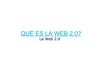 QUÉ ES LA WEB 2.0? La Web 2.0    