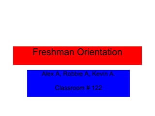 Freshman Orientation Alex A, Robbie A, Kevin A.   Classroom # 122 