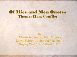 Of Mice and Men Quotes Theme: Class Conflict By:   Chase Anderson, Alex Adranly, Maya Ephrem, Johanna Flashman, Kayley Wong, and Xavier Cruz 