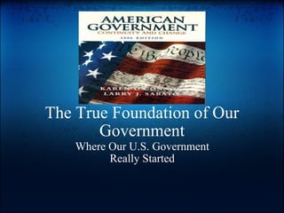   The True Foundation of Our Government     Where Our U.S. Government Really Started 