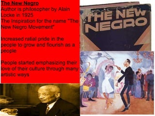 The New Negro Author is philosopher by Alain Locke in 1925 The Inspiration for the name "The New Negro Movement" Increased ratial pride in the people to grow and flourish as a people People started emphasizing their love of their culture through many artistic ways 
