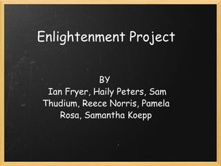 Enlightenment Project BY    Ian Fryer, Haily Peters, Sam Thudium, Reece Norris, Pamela Rosa, Samantha Koepp 