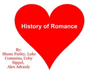 History of Romance :) By:   Shane Farley, Luke Commins, Coby Sippel,  Alex Adranly History of Romance 