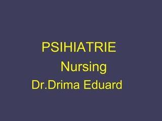 PSIHIATRIE
Nursing
Dr.Drima Eduard
 