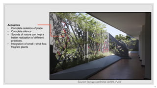 Acoustics
• Complete isolation of place
• Complete silence
• Sounds of nature can help a
better realization of different
practices.
• Integration of smell : wind flow,
fragrant plants
Source: Navyas wellness centre, Pune
18
 