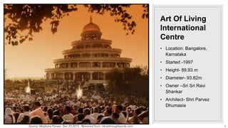 Art Of Living
International
Centre
• Location: Bangalore,
Karnataka
• Started -1997
• Height- 89.93 m
• Diameter- 93.82m
• Owner –Sri Sri Ravi
Shankar
• Architect- Shri Parvez
Dhumasia
Source: Meghana Panwar, Dec 23 2015 . Retrieved from: ideasthroughwords.com 25
 
